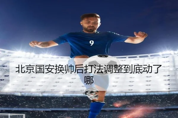 北京国安换帅后打法调整到底动了哪