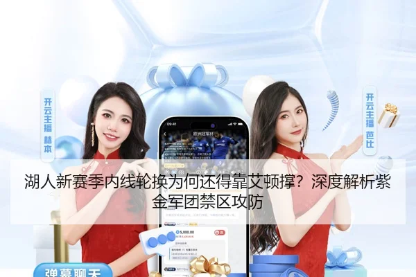湖人新赛季内线轮换为何还得靠艾顿撑？深度解析紫金军团禁区攻防